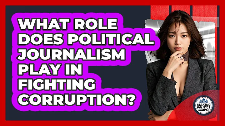 What Role Does Political Journalism Play In Fighting Corruption? - Making Politics Simple
