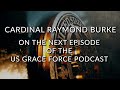 Cardinal raymond burke  on the next episode of the us grace force
