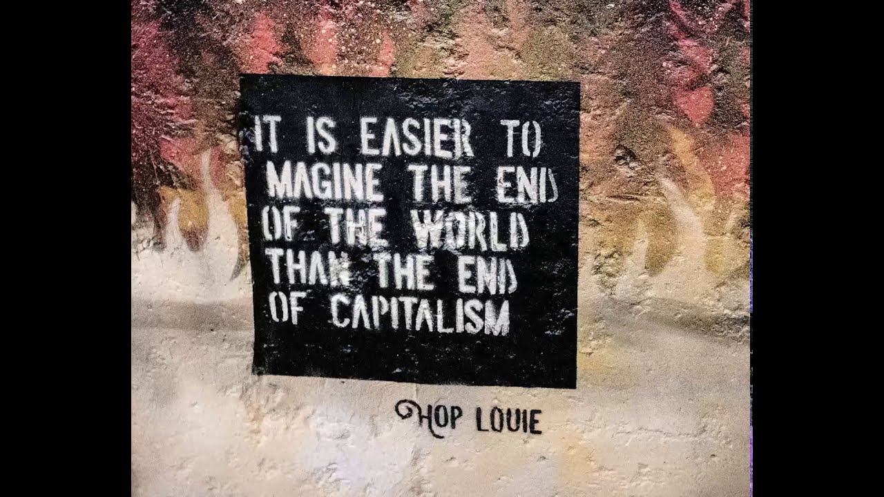 It is easier to imagine the end of the world than the end of capitalism ...