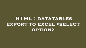 HTML : datatables export to excel  select option