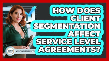 How Does Client Segmentation Affect Service Level Agreements? - Wealth Advisor Success Hub