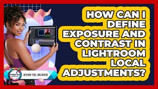 How Can I Define Exposure And Contrast In Lightroom Local Adjustments? - Design Tool Unlocked