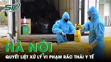 Hà Nội: F0 Không Phân Loại Rác Thải Y Tế Sẽ Bị Xử Phạt Nghiêm | SKĐS