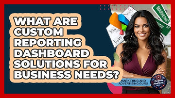 What Are Custom Reporting Dashboard Solutions For Business Needs? - Marketing and Advertising Guru