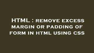HTML : remove excess margin or padding of form in html using css