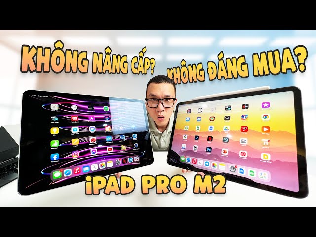 Đánh giá chi tiết iPad Pro M2 2022: Không nâng cấp? Không đáng mua?