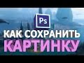 КАК СОХРАНИТЬ КАРТИНКУ В ФОТОШОПЕ В ФОРМАТЕ PSD, JPG, PNG