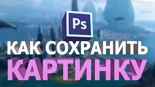 КАК СОХРАНИТЬ КАРТИНКУ В ФОТОШОПЕ В ФОРМАТЕ PSD, JPG, PNG