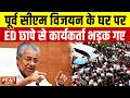 पूर्व सीएम विजयन के घर पर छापे से भड़के कार्यकर्ता, ईडी की टीम पर किया हमला, बाल-बाल बचे अफसर