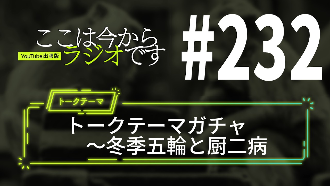 ここは今からラジオです＃232 トークテーマガチャ～冬季五輪と厨二病