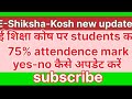 e shikshakosh me students ka attandance 75% yes/no update kaise kare