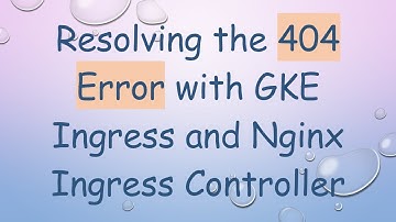 Resolving the 404 Error with GKE Ingress and Nginx Ingress Controller