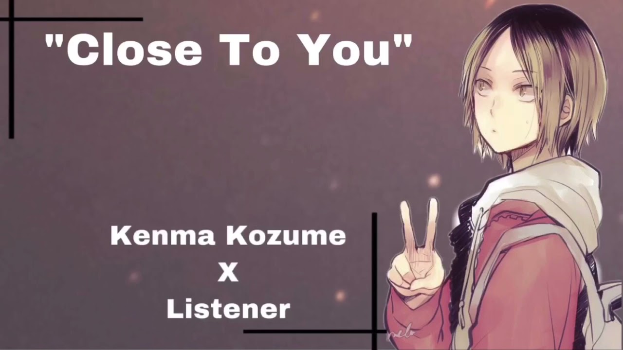 Kenma Kozume x Listener “Close To You”