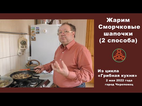 Видео: Жарим Сморчковую шапочку (2 способа). "Грибная кухня" 2 мая 2022 года.