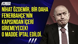 Nihat Özdemir, bir daha Fenerbahçe'nin kapısından içeri giremeyecek! O madde iptal edildi.