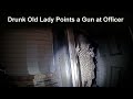 Drunk Old Woman Pulls Gun on Cop
