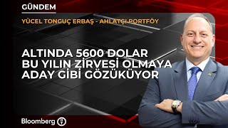 Altında 5600 dolar yılın zirvesi olmaya aday gibi gözüküyor | Ahlatcı Portföy / Yücel Tonguç Erbaş