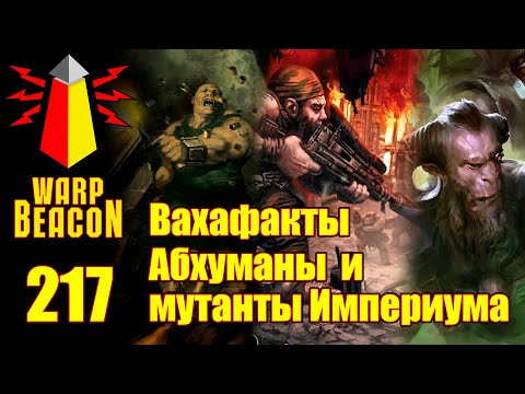 Видео: [16+] ВМ 217 Вахафакты 40k - Абхуманы и мутанты Империума