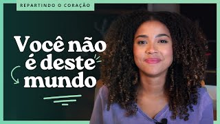 Repartindo o Coração: Você não é deste mundo