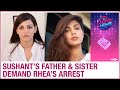 Sushant Singh Rajput's father & sister demand arrest as Rhea Chakraborty gives an interview