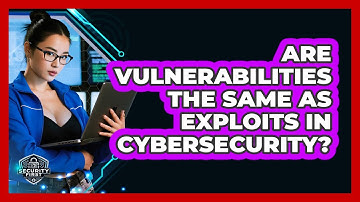 Are Vulnerabilities The Same As Exploits In Cybersecurity? - SecurityFirstCorp.com