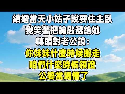 結婚當天小姑子說要住主臥，我笑著把鑰匙遞給她，轉頭對老公說：你妹妹什麼時候搬走，咱們什麼時候領證，公婆當場懵了！#情感秘密 #情感 #故事分享 #故事頻道 #人生感悟 #為人處世#生活經驗