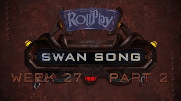 RollPlay Swan Song - Week 27, Part 2