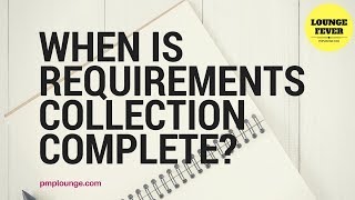 When can you close the Collect Requirements Process?