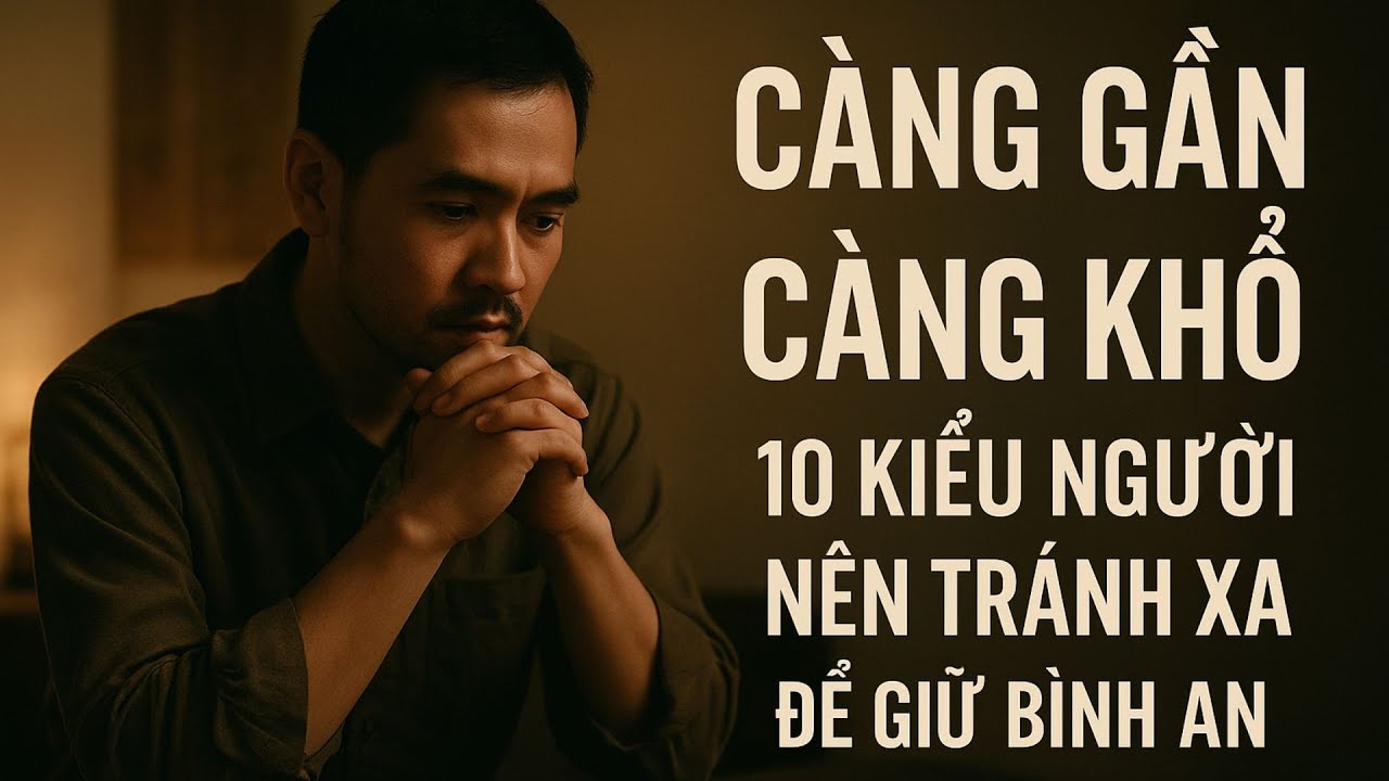 Càng Gần Càng Khổ – 10 Kiểu Người Nên Tránh Xa Để Giữ Bình An