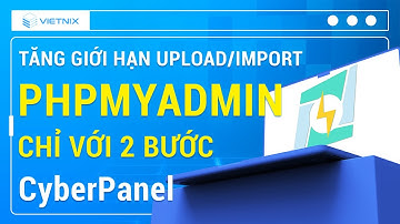 Tăng Giới Hạn Upload/Import phpMyAdmin CyberPanel Với 2 Bước