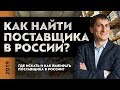 Как найти поставщика в России? О том где найти и как выбрать поставщика в России | Александр Федяев