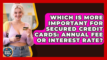 Which Is More Important For Secured Credit Cards: Annual Fee Or Interest Rate?