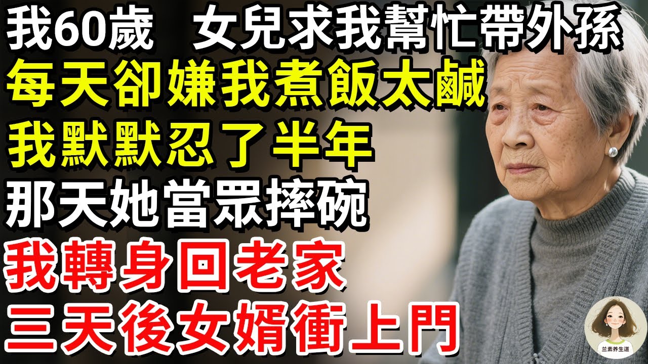 我60歲，女兒求我幫忙帶外孫，每天卻嫌我煮飯太鹹！我默默忍了半年，那天她當眾摔碗，我轉身回老家，三天後女婿衝上門#兰素养生道#康養人生道#上了年紀該明白的事 #養老 #聰明老人 #長壽秘密 #延壽