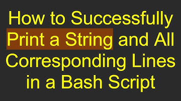 How to Successfully Print a String and All Corresponding Lines in a Bash Script