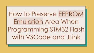 Details How to Preserve EEPROM Emulation Area When Programming STM32 Flash with VSCode and JLink Update