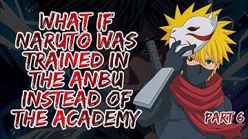 What If Naruto Was Trained In The Anbu Instead Of The Academy | Part 6