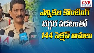 ఎన్నికల కౌంటింగ్ దగ్గర పడటంతో 144 సెక్షన్ అమలు |144 Section Implementation in AP | CVR NEWS