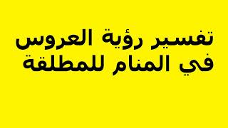 تفسير رؤية العروس في المنام للمطلقة