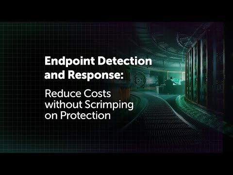 Endpoint Detection and Response: Reduce Costs without Scrimping on Protection