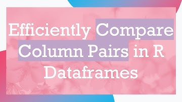 Efficiently Compare Column Pairs in R Dataframes