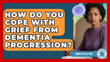 How Do You Cope With Grief From Dementia Progression? - Dementia Help Hub
