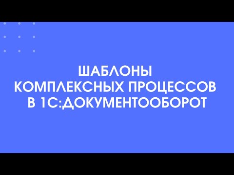 225 - Шаблоны комплексных процессов в 1С:Документооборот