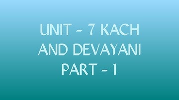 Unit - 7 KACH AND DEVAYANI Part - 1