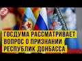 Госдума приняла обращение о признании ДНР и ЛНР