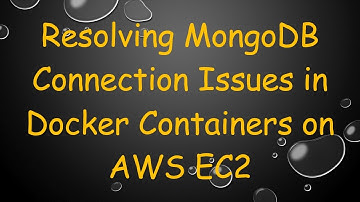 Resolving MongoDB Connection Issues in Docker Containers on AWS EC2