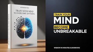 Become Mentally Strong: TRAIN YOUR MIND TO OVERCOME ANYTHING | Best Audiobooks