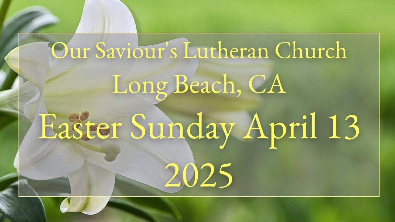 Easter Sunday April 20, 2025 Our Saviour's Lutheran Church Long Beach