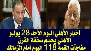 أخبار الأهلى اليوم الأحد 28-7-2019 والأهلى يحسم صفقة القرن ومفاجآت القمة 118 اليوم