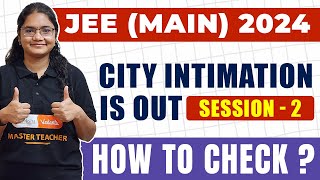 JEE Main 2024 Session 2 City Intimation Released | How to Check? Direct Link