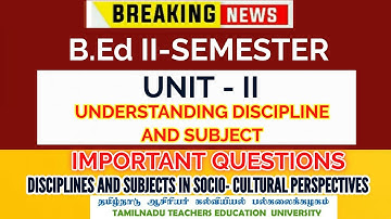 TNTEU B.Ed II-SEMESTER: UNIT -II UNDERSTANDING DISCIPLINE & SUBJECT